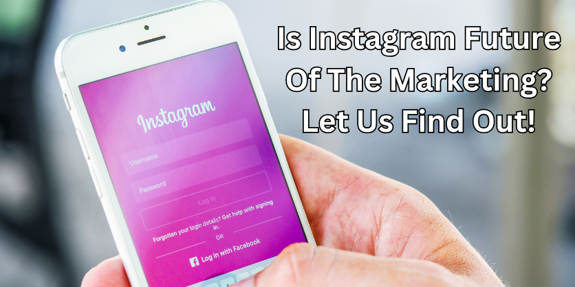 Is Instagram Future Of The Marketing? Let Us Find Out!